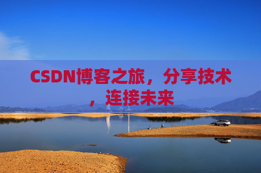 CSDN博客之旅，分享技术，连接未来