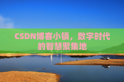 CSDN博客小镇,数字时代的智慧聚集地
